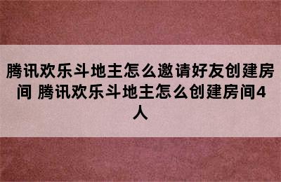 腾讯欢乐斗地主怎么邀请好友创建房间 腾讯欢乐斗地主怎么创建房间4人